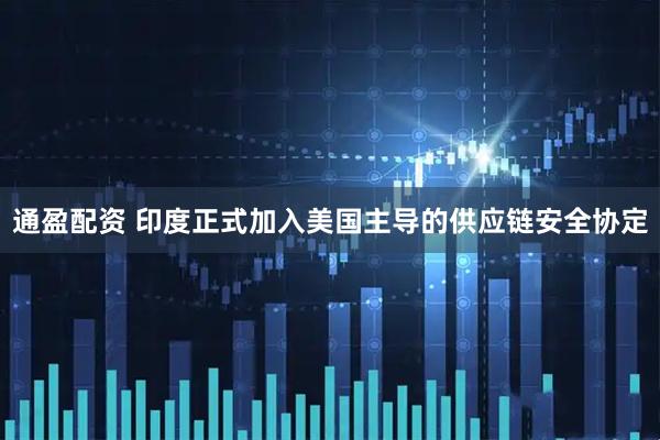 通盈配资 印度正式加入美国主导的供应链安全协定