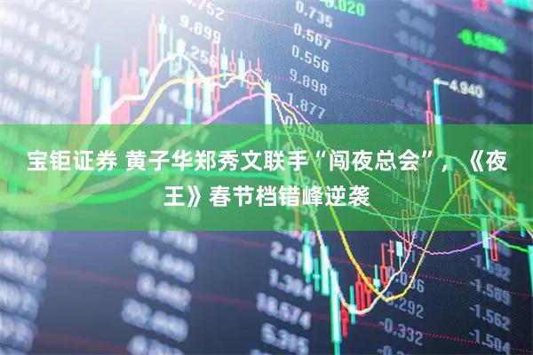 宝钜证券 黄子华郑秀文联手“闯夜总会”，《夜王》春节档错峰逆袭