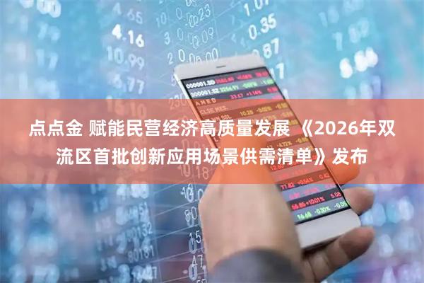 点点金 赋能民营经济高质量发展 《2026年双流区首批创新应用场景供需清单》发布