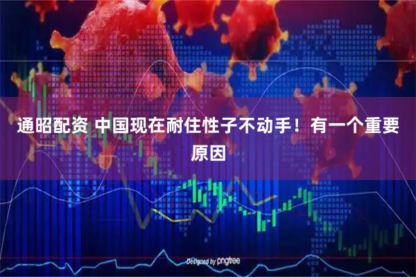 通昭配资 中国现在耐住性子不动手！有一个重要原因