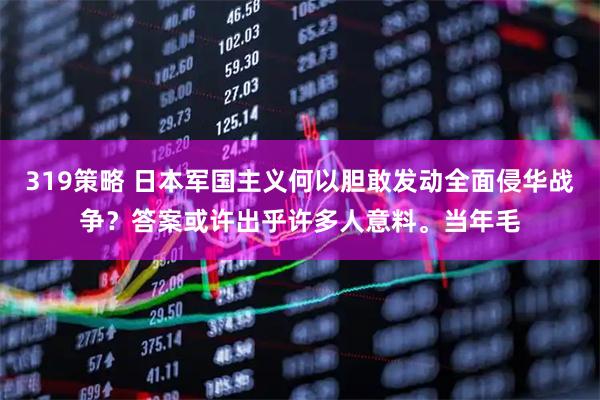 319策略 日本军国主义何以胆敢发动全面侵华战争？答案或许出乎许多人意料。当年毛