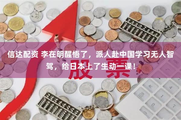 信达配资 李在明醒悟了，派人赴中国学习无人智驾，给日本上了生动一课！