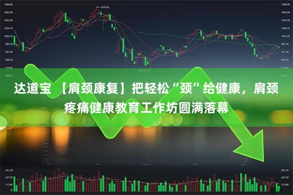 达道宝 【肩颈康复】把轻松“颈”给健康，肩颈疼痛健康教育工作坊圆满落幕