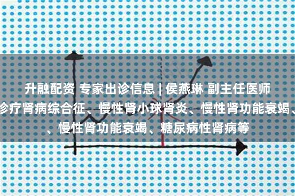 升融配资 专家出诊信息 | 侯燕琳 副主任医师 擅长中西医协同诊疗肾病综合征、慢性肾小球肾炎、慢性肾功能衰竭、糖尿病性肾病等