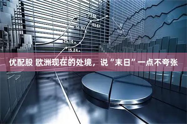 优配股 欧洲现在的处境，说“末日”一点不夸张