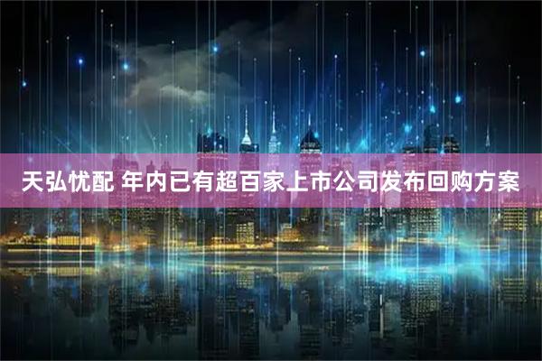 天弘忧配 年内已有超百家上市公司发布回购方案