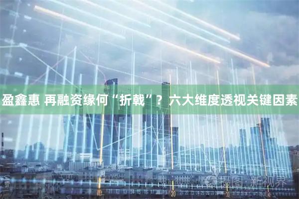 盈鑫惠 再融资缘何“折戟”？六大维度透视关键因素