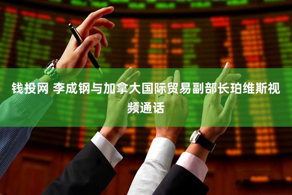 钱投网 李成钢与加拿大国际贸易副部长珀维斯视频通话