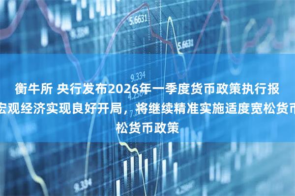 衡牛所 央行发布2026年一季度货币政策执行报告：宏观经济实现良好开局，将继续精准实施适度宽松货币政策