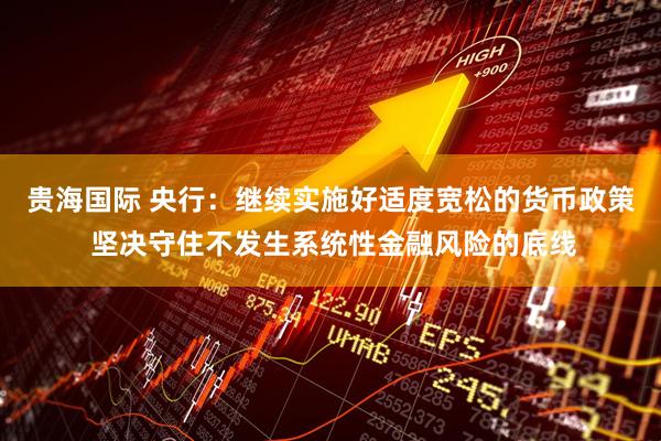 贵海国际 央行：继续实施好适度宽松的货币政策 坚决守住不发生系统性金融风险的底线