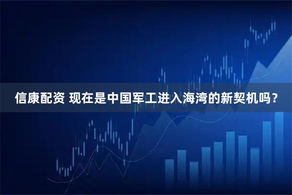 信康配资 现在是中国军工进入海湾的新契机吗？