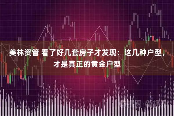 美林资管 看了好几套房子才发现：这几种户型，才是真正的黄金户型