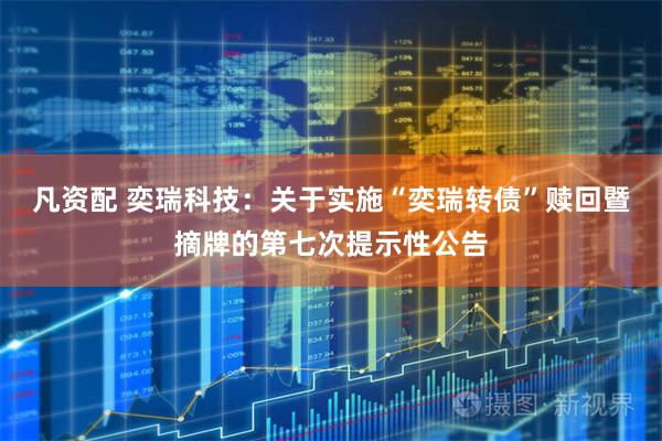 凡资配 奕瑞科技：关于实施“奕瑞转债”赎回暨摘牌的第七次提示性公告
