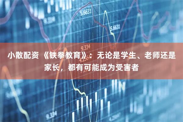 小散配资 《铁拳教育》：无论是学生、老师还是家长，都有可能成为受害者