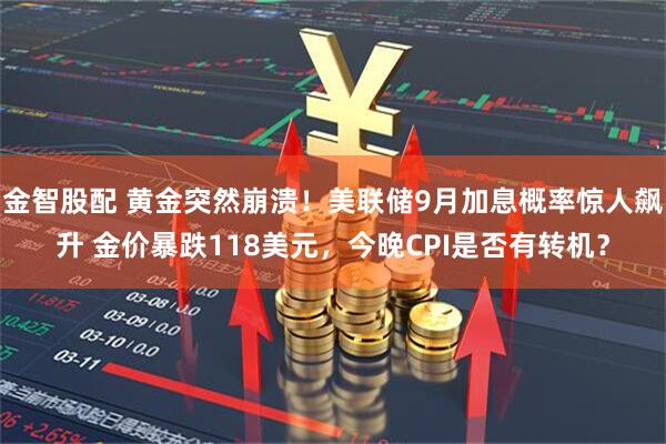 金智股配 黄金突然崩溃!美联储9月加息概率惊人飙升 金价暴跌118美元,今晚CPI是否有转机?